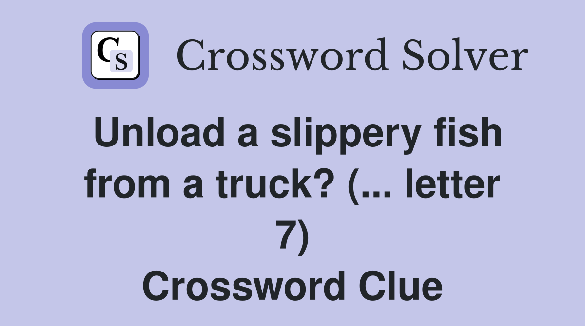 Unload a slippery fish from a truck? (... letter 7) Crossword Clue